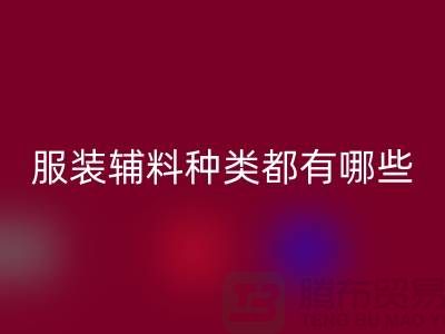 服装辅料的种类都有哪些-服装辅料AK官方网页版价格-服装辅料AK官方网页版平台