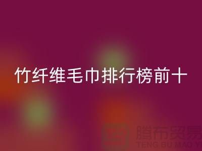 上海腾布推荐：竹纤维毛巾排行榜十大品牌有哪些