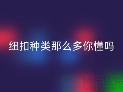 纽扣种类那么多可是你究竟懂吗-AK官方网页版纽扣-库存纽扣AK官方网页版公司