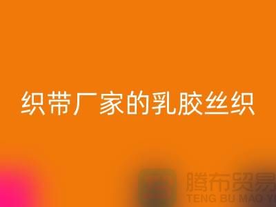 织带厂家生产的乳胶丝织带特点-AK官方网页版库存织带-AK官方网页版织带网站