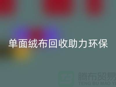 绿色再生，单面绒布AK官方网页版助力环保事业-库存布料AK官方网页版公司