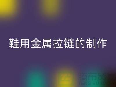 鞋用金属拉链的制作要求_鞋子拉链AK官方网页版公司