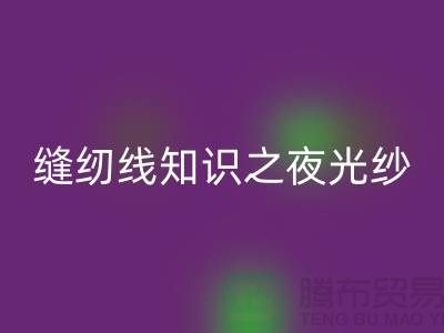 缝纫线知识之夜光纱-AK官方网页版库存缝纫线厂家