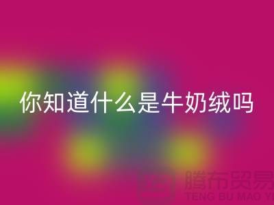 牛奶绒AK官方网页版，你知道什么是牛奶绒吗？库存布料AK官方网页版公司为你解答！