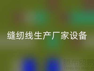 缝纫线生产厂家设备如何调试_AK官方网页版