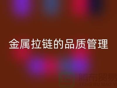 金属拉链的品质管理包括哪些内容_金属拉链AK官方网页版公司