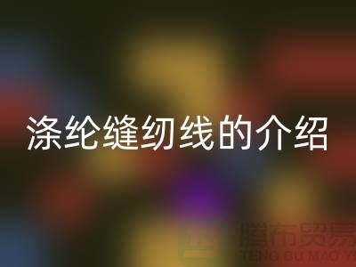 涤纶缝纫线的介绍和应用-库存缝纫线AK官方网页版公司