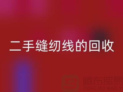 二手缝纫线AK官方网页版:环保的新时尚-缝纫线收购-缝纫线AK官方网页版市场