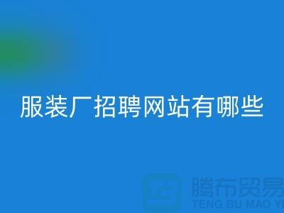 上海比较好的服装厂招聘网站有哪些@推荐上海腾布贸易