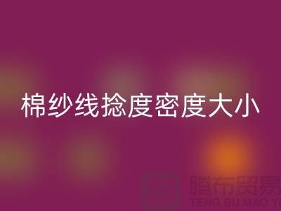 棉纱线捻度密度大小的差异-库存棉纱收购-库存棉纱AK官方网页版公司