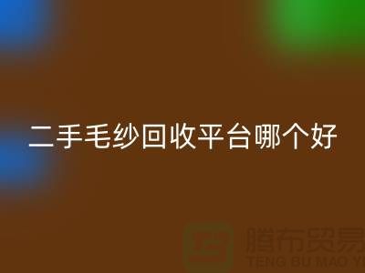 二手毛纱AK官方网页版平台哪个好？让专家告诉你答案@上海腾布贸易