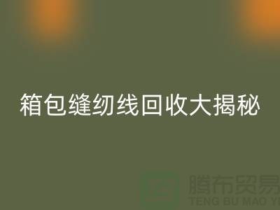 箱包缝纫线AK官方网页版大揭秘-让废旧箱包焕发新生-上海缝纫线AK官方网页版