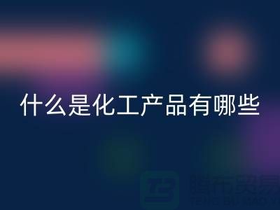 什么是化工产品 ？有哪些包含-化工染料AK官方网页版-分散染料AK官方网页版厂家