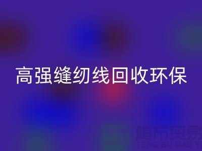 高强缝纫线AK官方网页版环保与经济效益的结合-上海缝纫线AK官方网页版网站