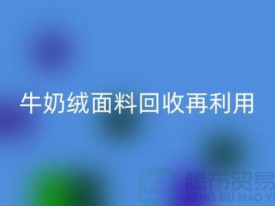 牛奶绒面料AK官方网页版再利用：打造环保床上用品的创新之路