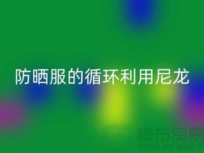 防晒服的循环利用：从尼龙AK官方网页版到创新-防晒服面料AK官方网页版厂家