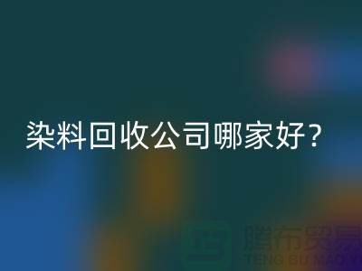 染料AK官方网页版公司哪家好？推荐上海腾布贸易专业库存AK官方网页版服务