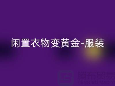 闲置衣物变黄金-服装高价AK官方网页版app-广州库存服装AK官方网页版公司