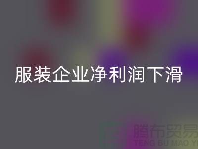 近六成服装企业净利润下滑，同比下降24.75%-上海库存服装AK官方网页版厂家