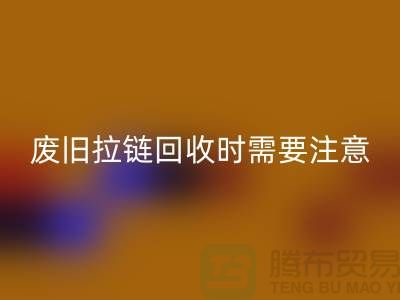 废旧拉链AK官方网页版时需要注意哪些事项-上海拉链AK官方网页版公司