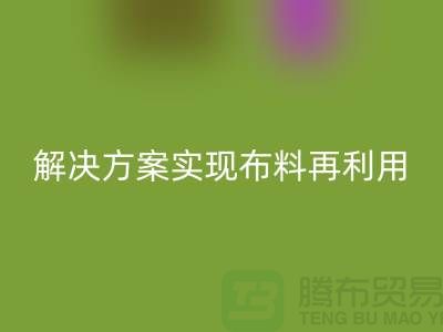 上海布料AK官方网页版公司:环保解决方案实现布料再利用