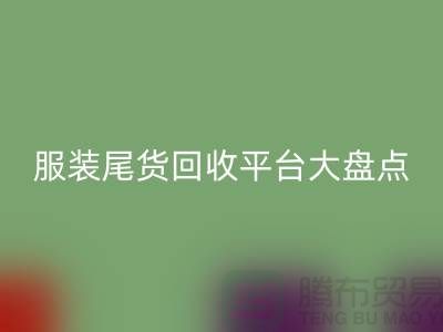 ### 服装尾货AK官方网页版平台大盘点，上海腾布贸易引领行业潮流
