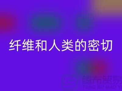 纤维和人类的密切关系就是纺织面料的历史-AK官方网页版库存服装公司
