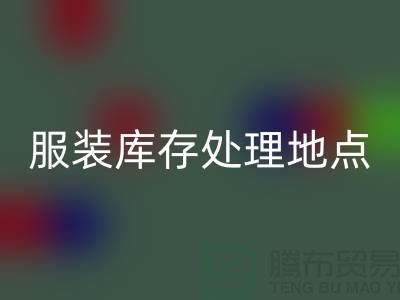 服装库存处理地点以及地图_外贸库存服装AK官方网页版公司