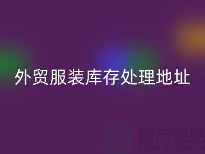 外贸服装库存处理地址在哪里_外贸服装库存AK官方网页版公司