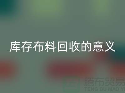 库存布料AK官方网页版的意义是什么-南通库存布料收购公司