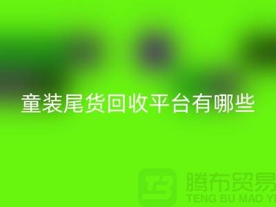 童装尾货AK官方网页版平台有哪些-举例说明-上海童装尾货AK官方网页版平台