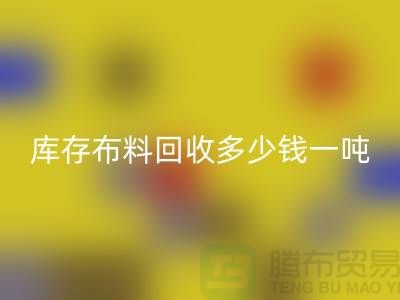 库存布料AK官方网页版多少钱一吨-求购面料价格-收购库存服装公司