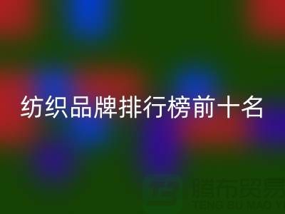 ### 纺织品牌排行榜前十名有哪些？