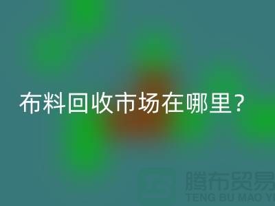 布料AK官方网页版市场在哪里？教你如何辨认废布-上海腾布贸易