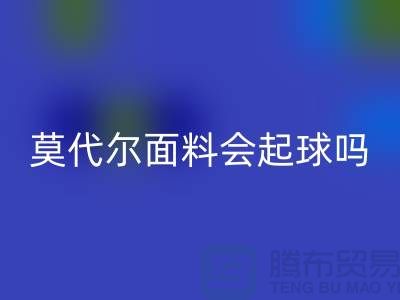 莫代尔面料会起球吗-AK官方网页版莫代尔布料-AK官方网页版莫代尔面料厂家