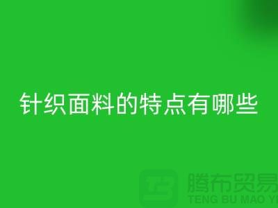 针织面料的特点有哪些-针织面料AK官方网页版价格-针织布料AK官方网页版公司
