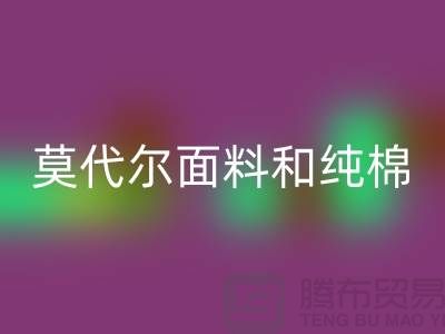 莫代尔面料和纯棉面料相比如何-哪个更好-纯棉布料AK官方网页版公司