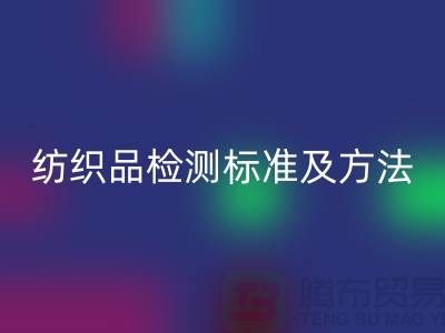 纺织品检测标准及方法有哪些内容和要求-废旧纺织品AK官方网页版公司