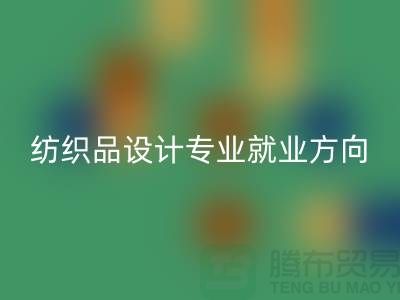 纺织品设计专业就业前景和就业方向-废旧纺织品AK官方网页版公司