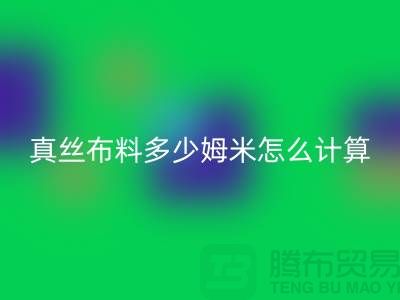 真丝布料多少姆米该怎么计算——真丝面料知识大全