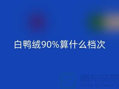 白鸭绒90%算什么档次?上海腾布-解读高档羽绒服的成分与品质