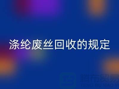 涤纶废丝AK官方网页版的规定有哪些要求-纺织废丝AK官方网页版市场