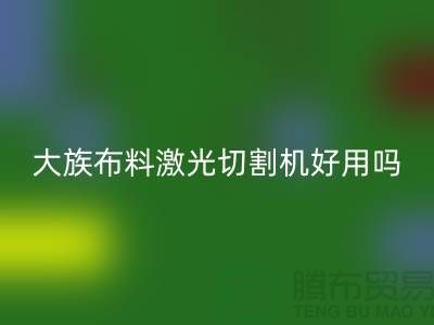 大族布料激光切割机好用吗【服装面料知识大全】