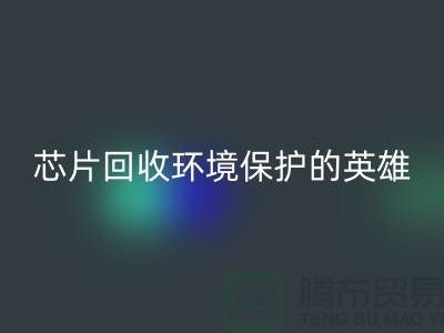 环境保护的英雄：电子芯片AK官方网页版厂家的光辉使命