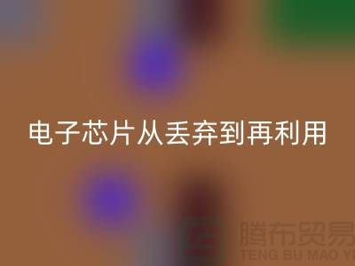 从丢弃到再利用：电子芯片AK官方网页版厂家的环保之旅