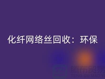 化纤网络丝AK官方网页版：环保与经济的双重效益-化纤废丝AK官方网页版公司