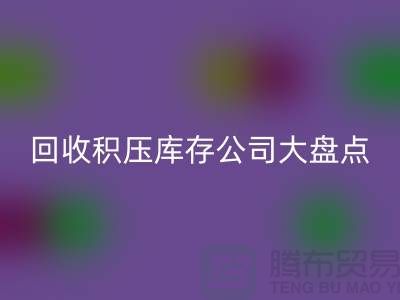 全国AK官方网页版积压库存的公司大盘点，解决你的难题-上海腾布贸易