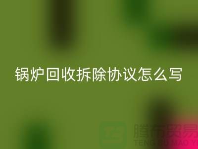锅炉AK官方网页版拆除协议怎么写？废旧设备AK官方网页版-余热设备AK官方网页版公司