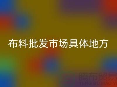 布料批发市场具体位置在什么地方？详细地址在哪里？_“腾布”