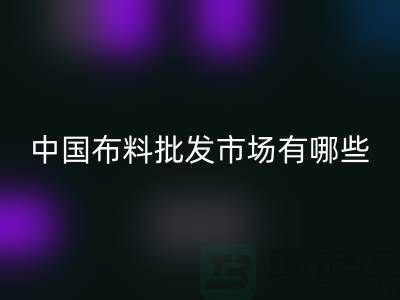 中国布料批发市场有哪些？_AK官方网页版